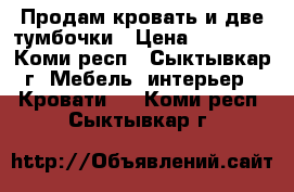 Продам кровать и две тумбочки › Цена ­ 12 000 - Коми респ., Сыктывкар г. Мебель, интерьер » Кровати   . Коми респ.,Сыктывкар г.